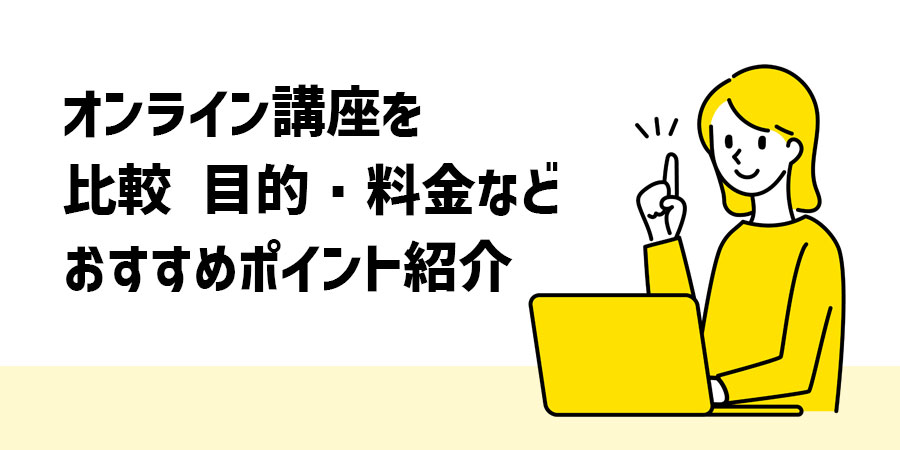 オンライン講座を比較 目的・料金などおすすめポイント紹介