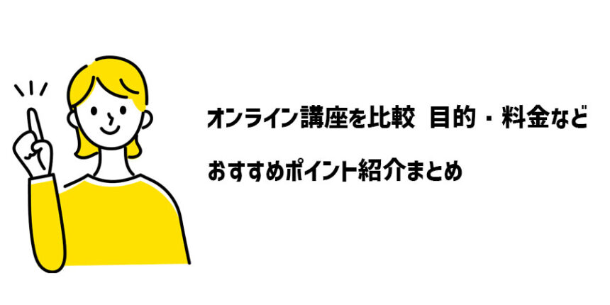 オンライン講座を比較 目的・料金などおすすめポイント紹介まとめ