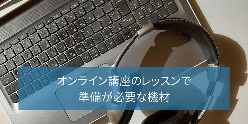 オンライン講座のレッスンで準備が必要な機材