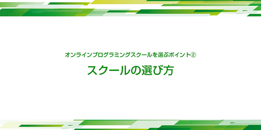 オンラインプログラミングスクールを選ぶポイント②
スクールの選び方