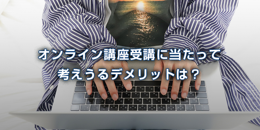 オンライン講座受講に当たって考えうるデメリットは？