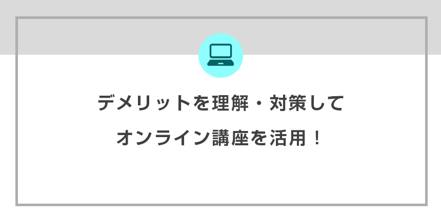 オンライン授業を活用するにはデメリットを正しく理解しましょう