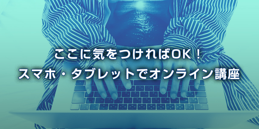 ここに気をつければOK！スマホでオンライン講座を受けるポイント