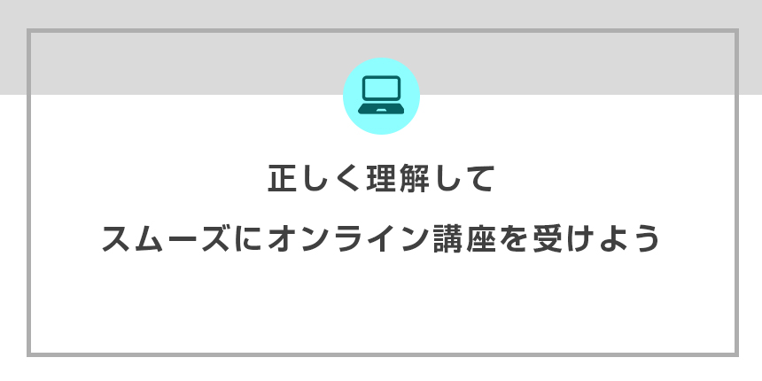 正しく理解してスムーズにオンライン講座を受けよう