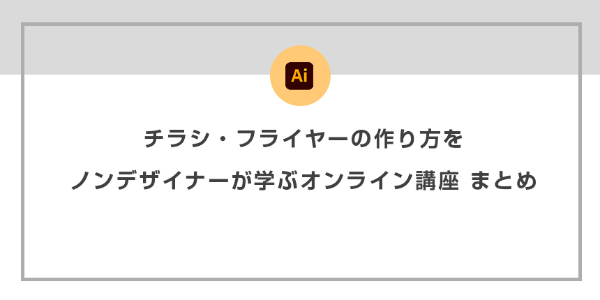 チラシ・フライヤーの作り方をノンデザイナーが学ぶオンライン講座 まとめ